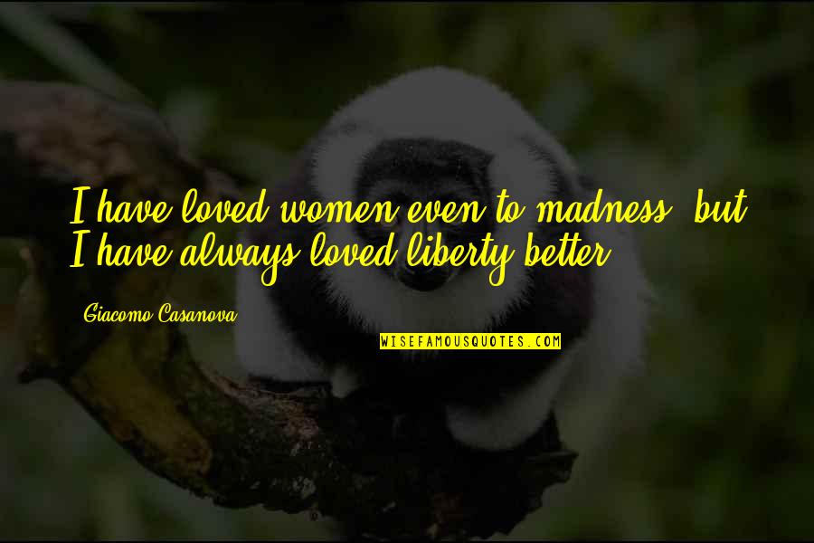 I Love Freedom Quotes By Giacomo Casanova: I have loved women even to madness, but I Love Freedom Quotes By Giacomo Casanova: I have loved women even to madness, but