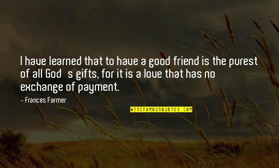 I Love Gifts Quotes By Frances Farmer: I have learned that to have a good