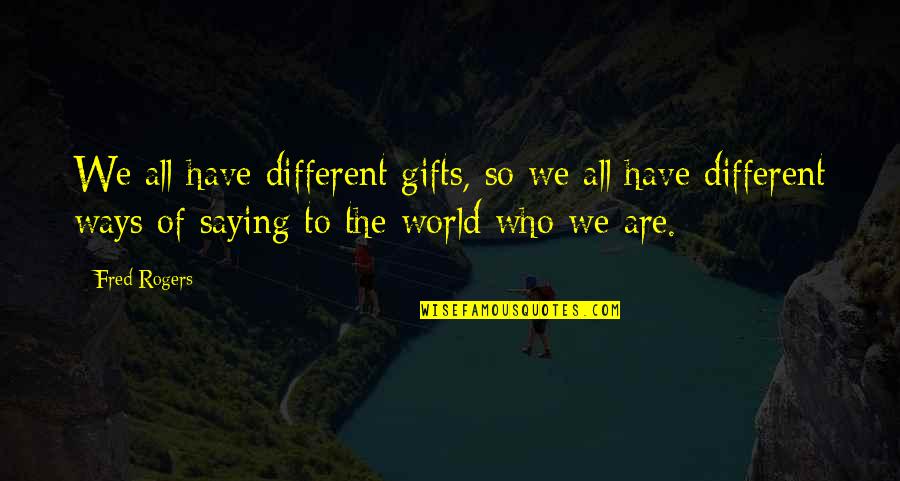 I Love Gifts Quotes By Fred Rogers: We all have different gifts, so we all