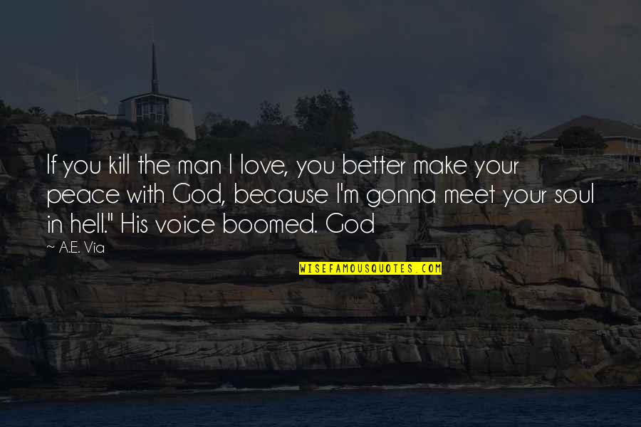 I Love God Because Quotes By A.E. Via: If you kill the man I love, you