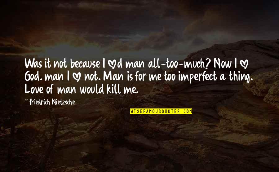 I Love God Because Quotes By Friedrich Nietzsche: Was it not because I loved man all-too-much?