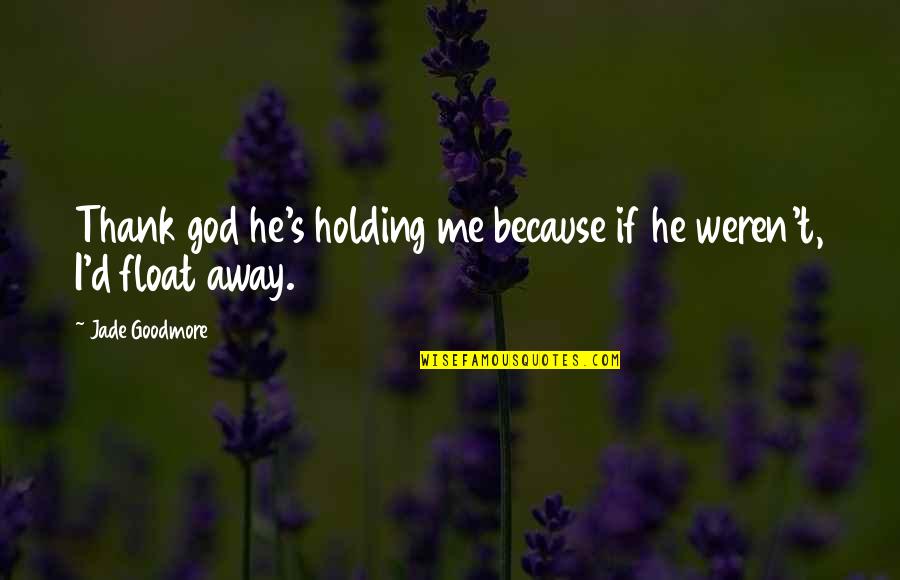 I Love God Because Quotes By Jade Goodmore: Thank god he's holding me because if he