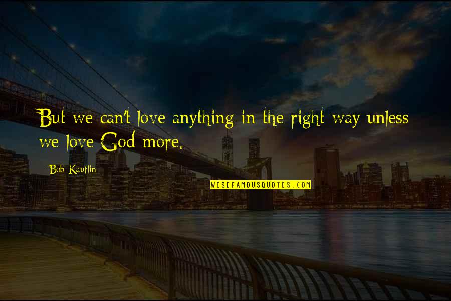 I Love God More Than Anything Quotes By Bob Kauflin: But we can't love anything in the right