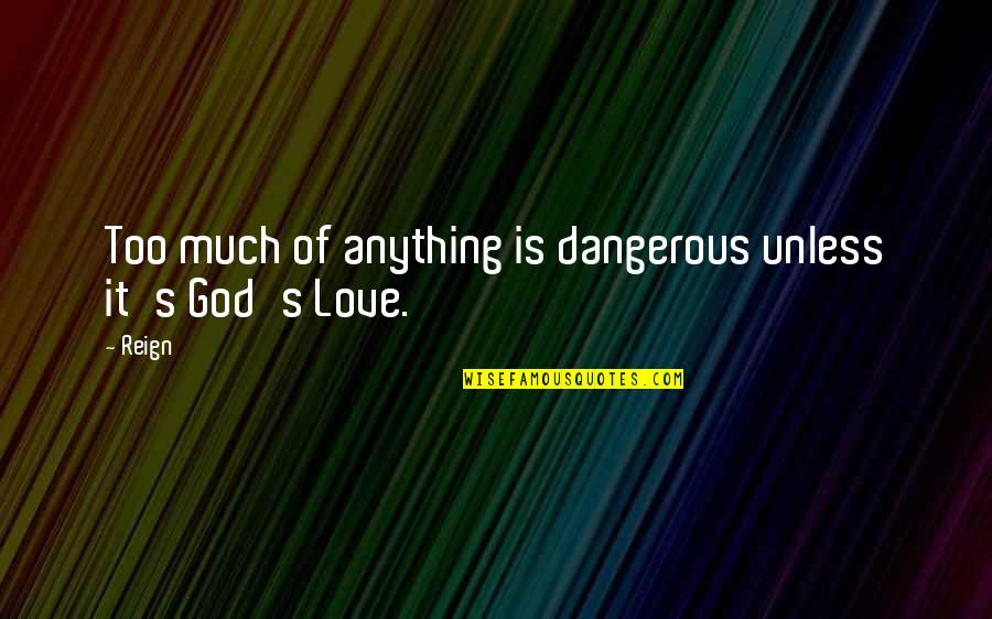 I Love God More Than Anything Quotes By Reign: Too much of anything is dangerous unless it's