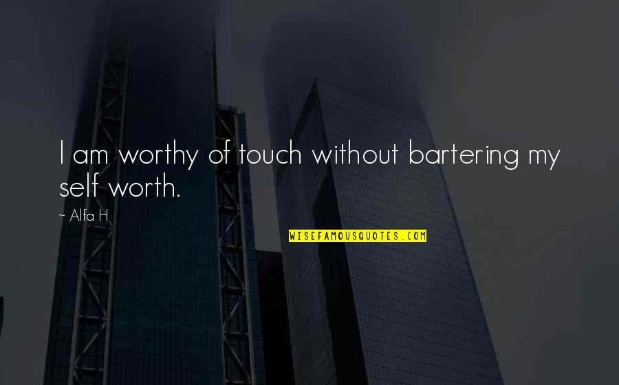 I Love H Quotes By Alfa H: I am worthy of touch without bartering my