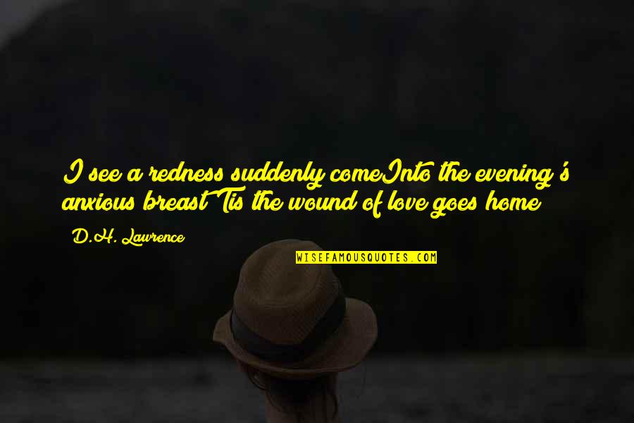 I Love H Quotes By D.H. Lawrence: I see a redness suddenly comeInto the evening's I Love H Quotes By D.H. Lawrence: I see a redness suddenly comeInto the evening's