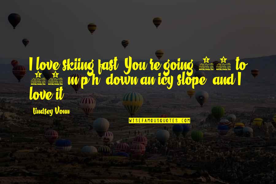 I Love H Quotes By Lindsey Vonn: I love skiing fast. You're going 80 to