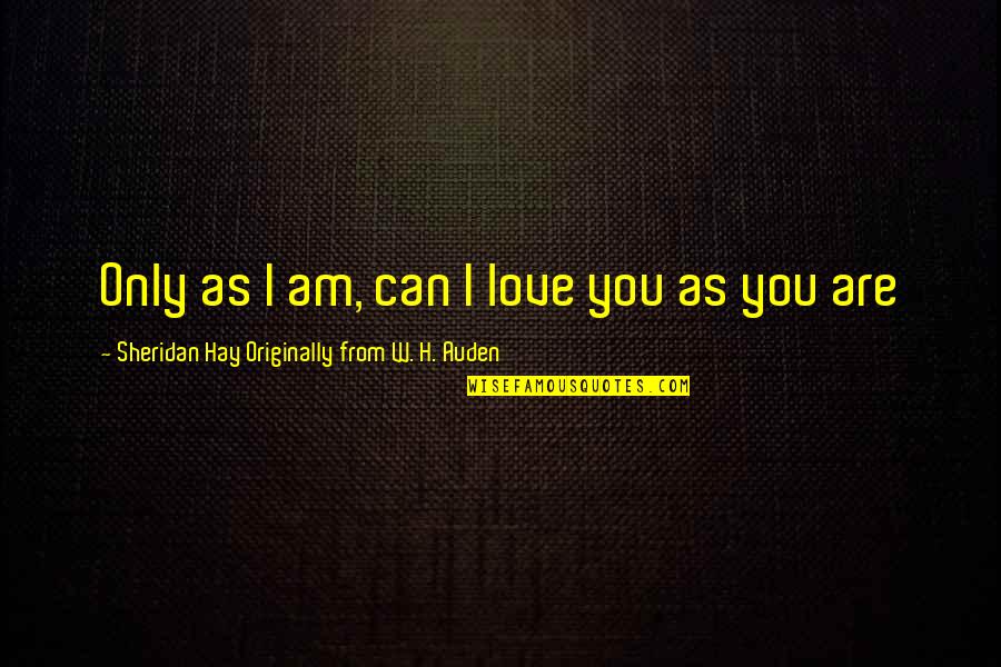 I Love H Quotes By Sheridan Hay Originally From W. H. Auden: Only as I am, can I love you I Love H Quotes By Sheridan Hay Originally From W. H. Auden: Only as I am, can I love you
