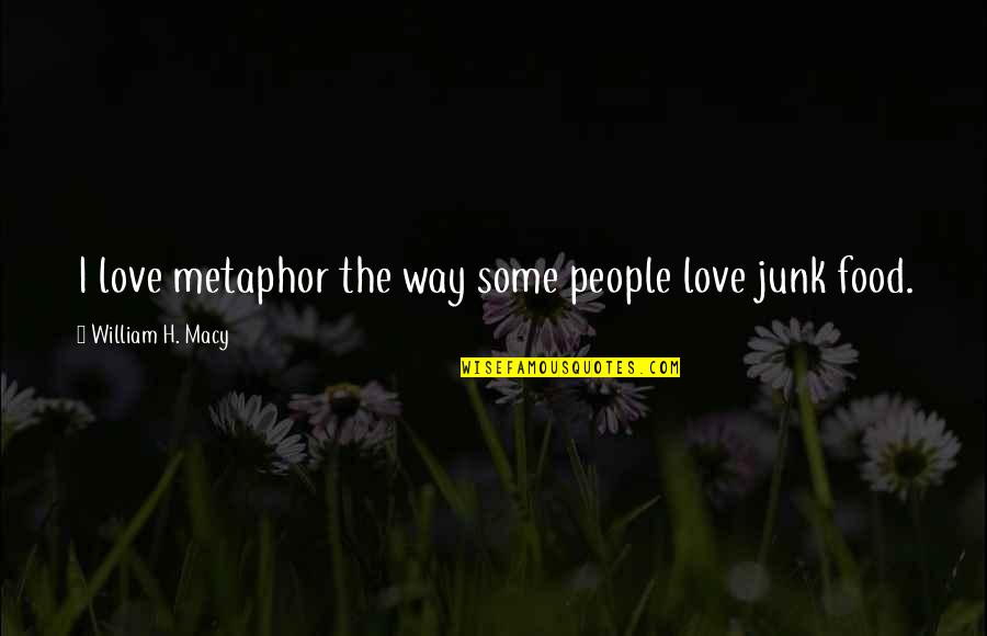 I Love H Quotes By William H. Macy: I love metaphor the way some people love I Love H Quotes By William H. Macy: I love metaphor the way some people love