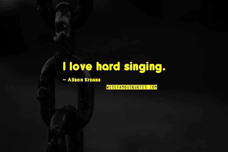 I Love Hard Quotes By Alison Krauss: I love hard singing.