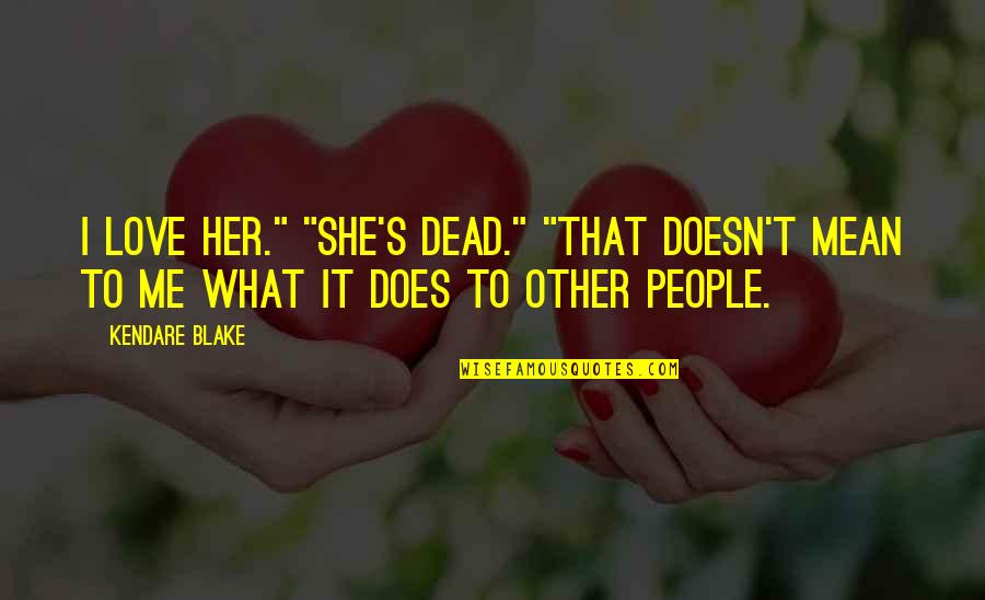 I Love Her But Does She Love Me Quotes By Kendare Blake: I love her." "She's dead." "That doesn't mean