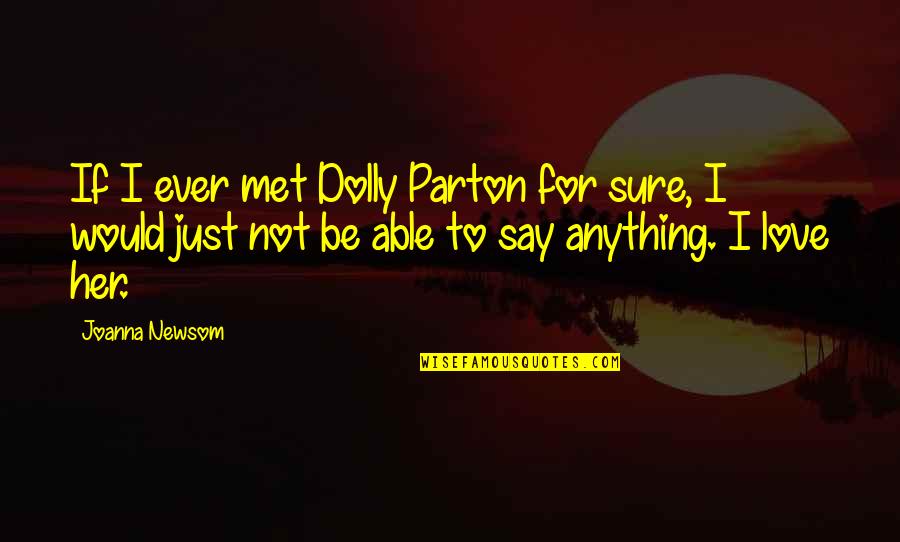 I Love Her More Than Anything Quotes By Joanna Newsom: If I ever met Dolly Parton for sure, I Love Her More Than Anything Quotes By Joanna Newsom: If I ever met Dolly Parton for sure,