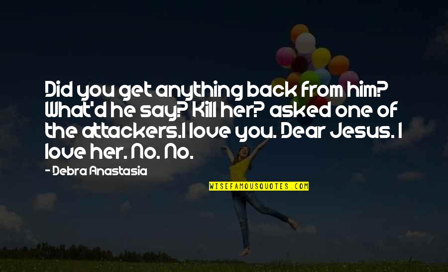 I Love Her Quotes By Debra Anastasia: Did you get anything back from him? What'd