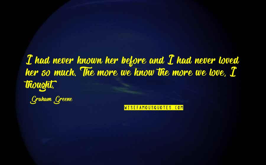 I Love Her So Much Quotes By Graham Greene: I had never known her before and I