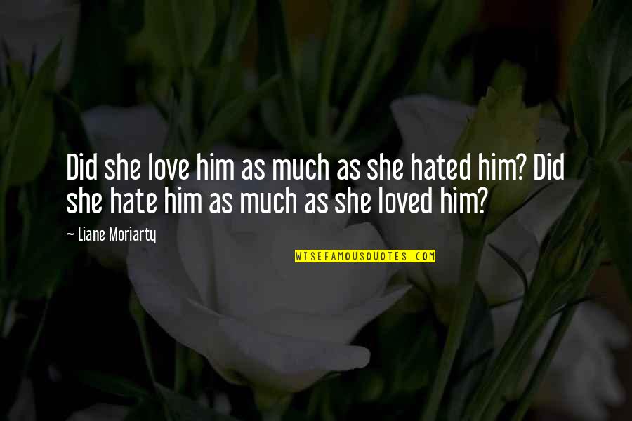 I Love Him But Hate Him Quotes By Liane Moriarty: Did she love him as much as she