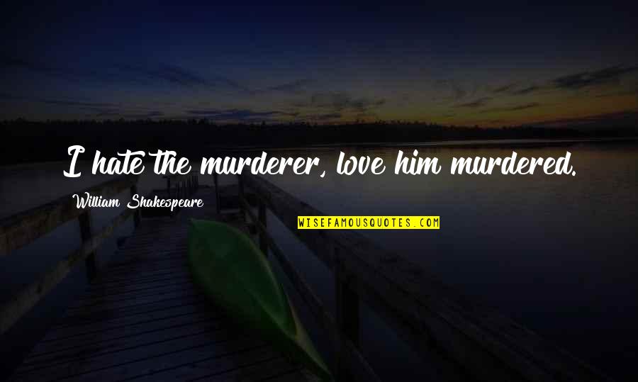 I Love Him But Its Over Quotes By William Shakespeare: I hate the murderer, love him murdered. I Love Him But Its Over Quotes By William Shakespeare: I hate the murderer, love him murdered.