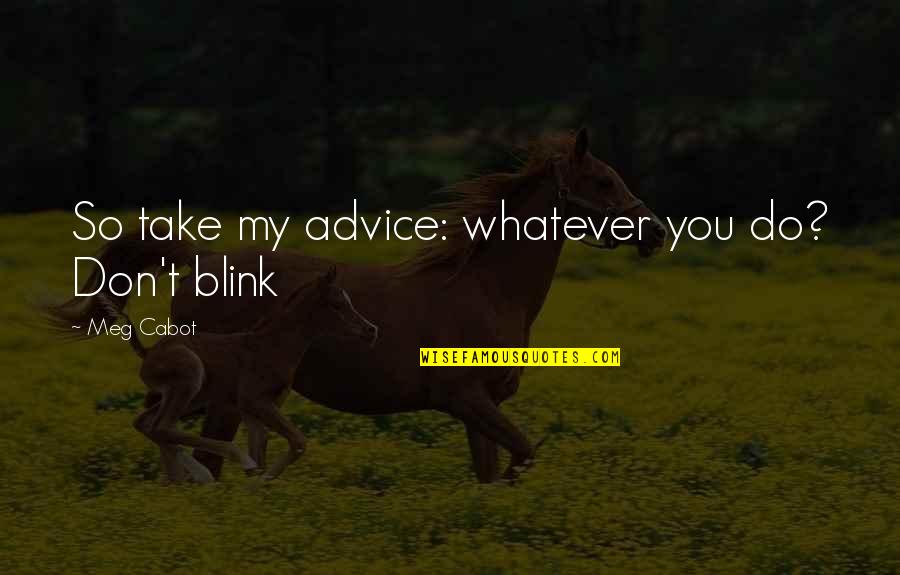 I Love Him Long Distance Quotes By Meg Cabot: So take my advice: whatever you do? Don't I Love Him Long Distance Quotes By Meg Cabot: So take my advice: whatever you do? Don't