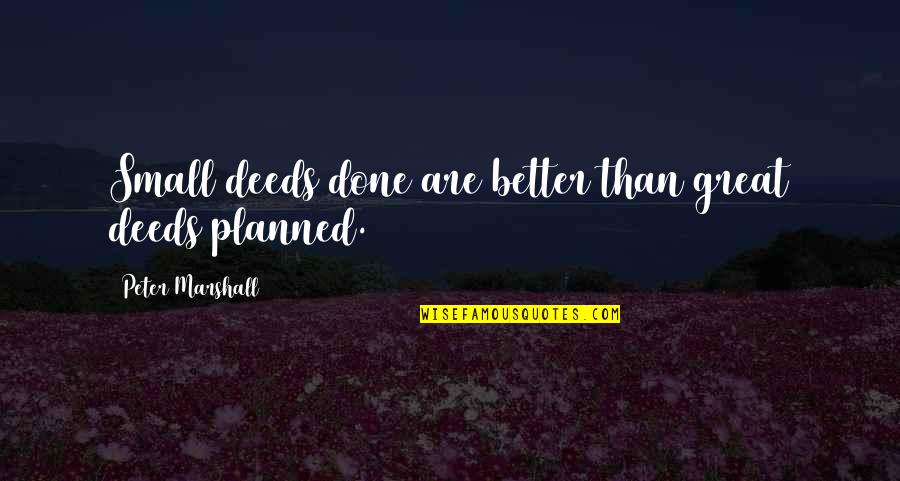 I Love Him Long Distance Quotes By Peter Marshall: Small deeds done are better than great deeds I Love Him Long Distance Quotes By Peter Marshall: Small deeds done are better than great deeds