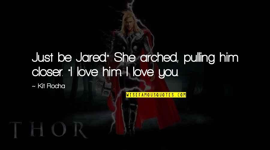 I Love Him Quotes By Kit Rocha: Just be Jared." She arched, pulling him closer.