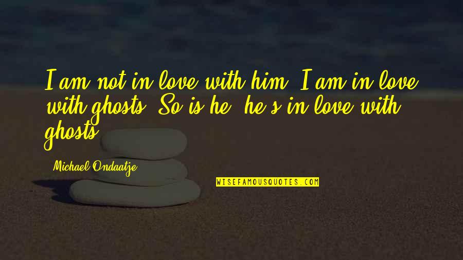 I Love Him Quotes By Michael Ondaatje: I am not in love with him, I