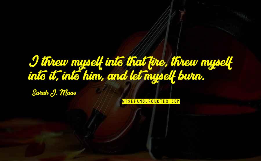 I Love Him Quotes By Sarah J. Maas: I threw myself into that fire, threw myself