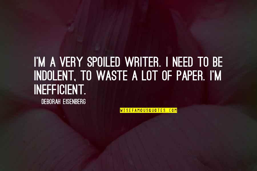 I Love Him So Much I Want To Cry Quotes By Deborah Eisenberg: I'm a very spoiled writer. I need to I Love Him So Much I Want To Cry Quotes By Deborah Eisenberg: I'm a very spoiled writer. I need to