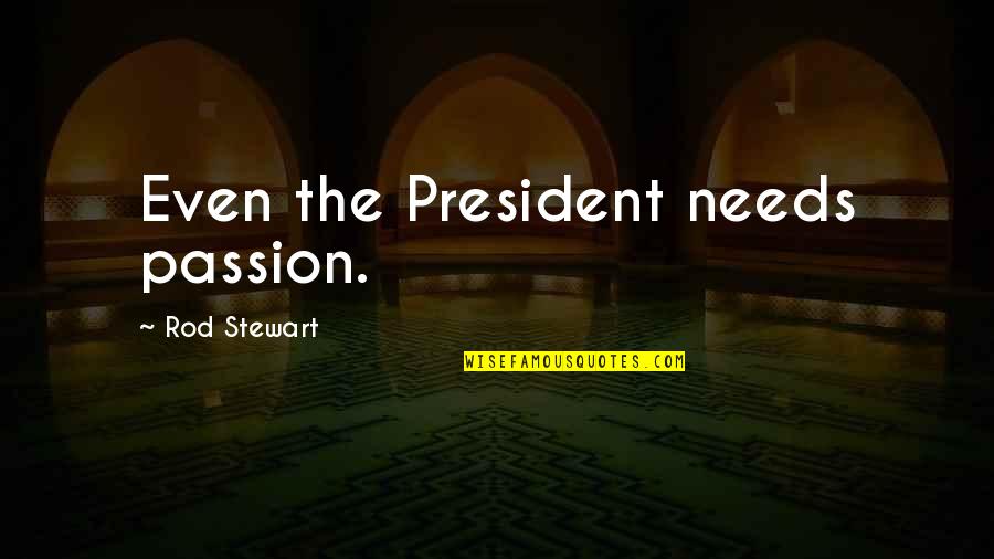 I Love Him So Much I Want To Cry Quotes By Rod Stewart: Even the President needs passion. I Love Him So Much I Want To Cry Quotes By Rod Stewart: Even the President needs passion.