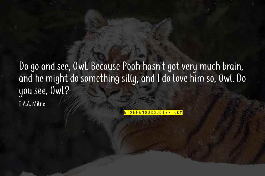 I Love Him So Much Quotes By A.A. Milne: Do go and see, Owl. Because Pooh hasn't