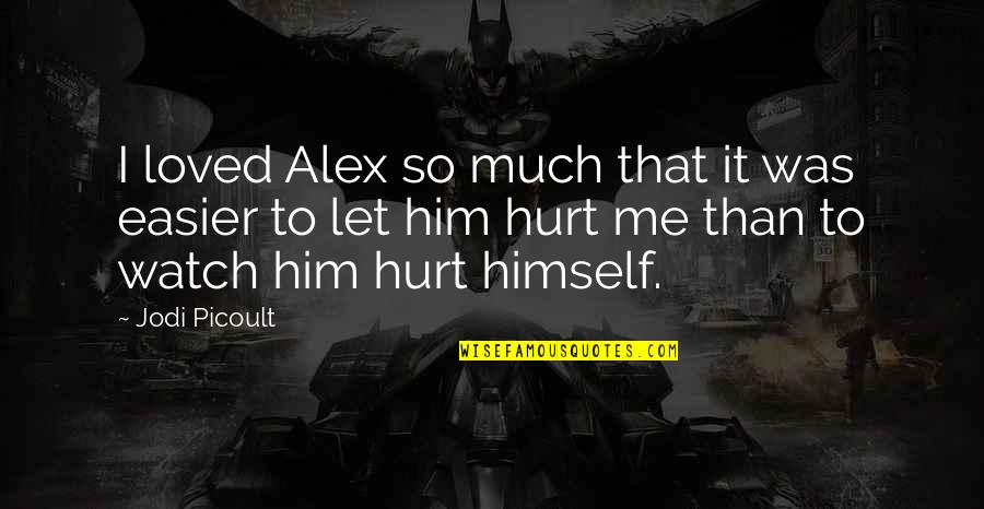 I Love Him So Much Quotes By Jodi Picoult: I loved Alex so much that it was