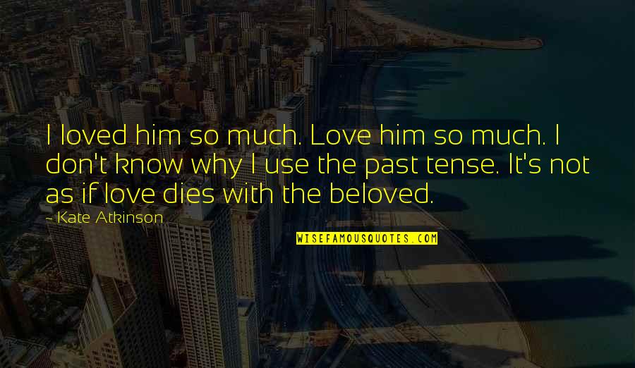 I Love Him So Much Quotes By Kate Atkinson: I loved him so much. Love him so