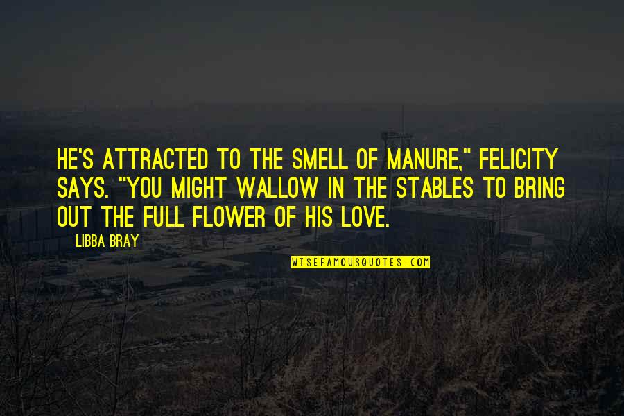 I Love His Smell Quotes By Libba Bray: He's attracted to the smell of manure," Felicity