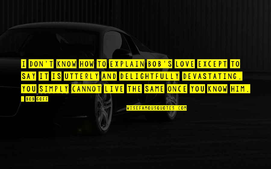 I Love How I Live Quotes By Bob Goff: I don't know how to explain Bob's love
