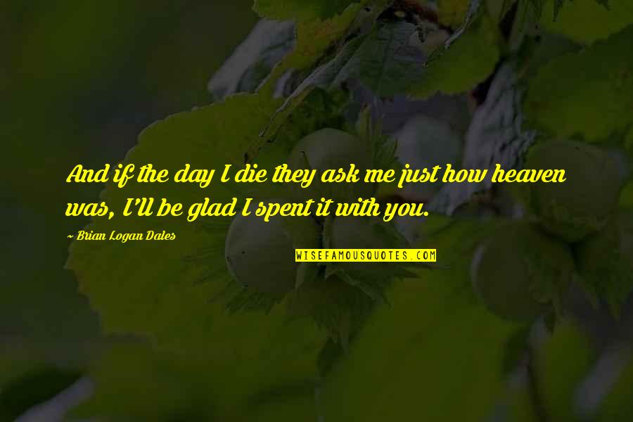 I Love How I Live Quotes By Brian Logan Dales: And if the day I die they ask I Love How I Live Quotes By Brian Logan Dales: And if the day I die they ask