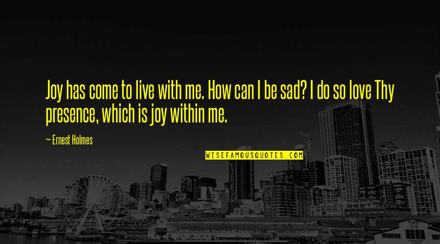 I Love How I Live Quotes By Ernest Holmes: Joy has come to live with me. How I Love How I Live Quotes By Ernest Holmes: Joy has come to live with me. How