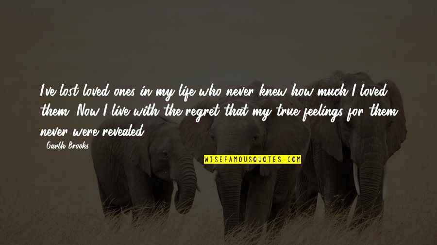 I Love How I Live Quotes By Garth Brooks: I've lost loved ones in my life who I Love How I Live Quotes By Garth Brooks: I've lost loved ones in my life who