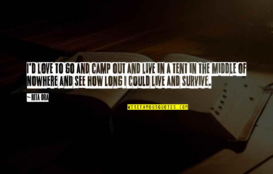 I Love How I Live Quotes By Rita Ora: I'd love to go and camp out and I Love How I Live Quotes By Rita Ora: I'd love to go and camp out and
