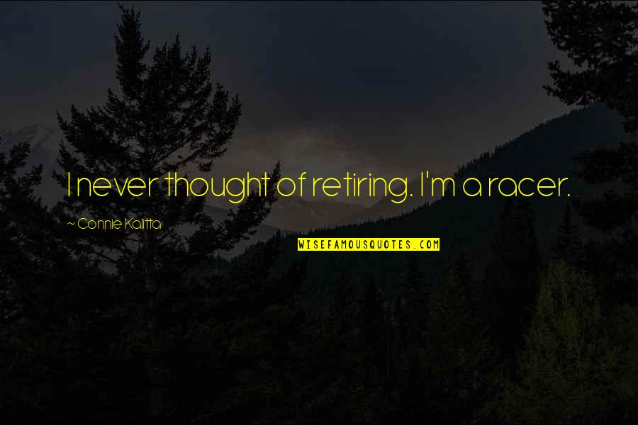 I Love How U Make Me Feel Quotes By Connie Kalitta: I never thought of retiring. I'm a racer. I Love How U Make Me Feel Quotes By Connie Kalitta: I never thought of retiring. I'm a racer.
