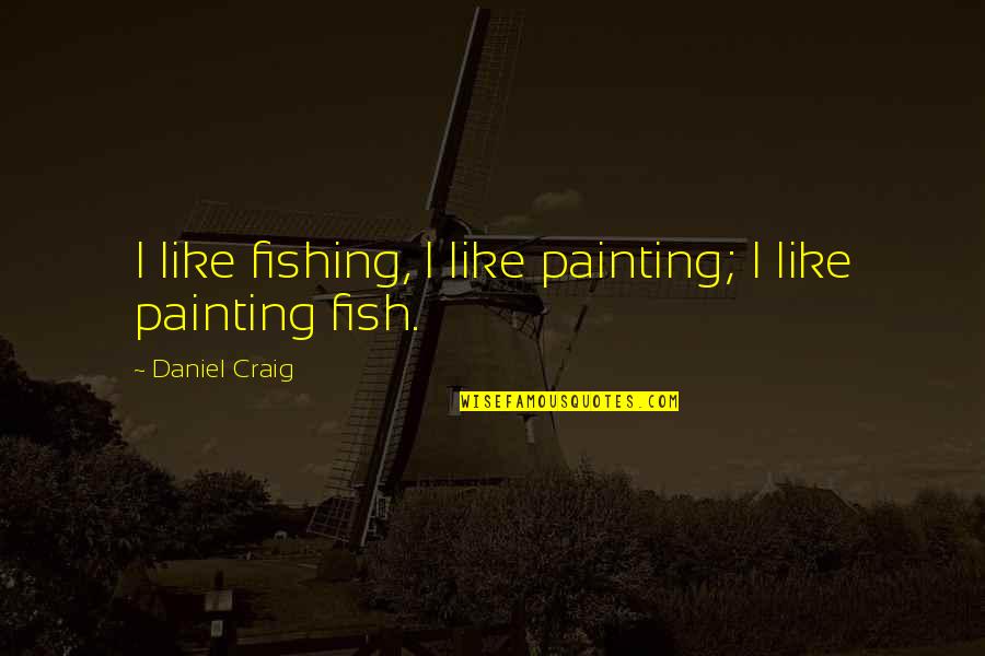 I Love How You Ignore Me Quotes By Daniel Craig: I like fishing, I like painting; I like