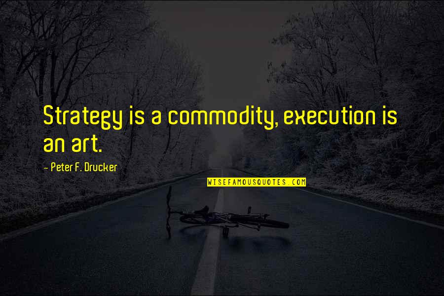 I Love Iraq Quotes By Peter F. Drucker: Strategy is a commodity, execution is an art.