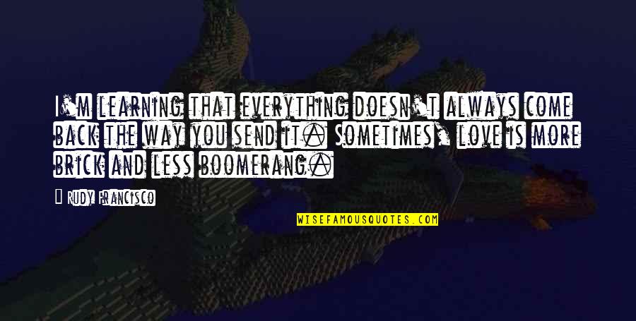 I Love Learning Quotes By Rudy Francisco: I'm learning that everything doesn't always come back I Love Learning Quotes By Rudy Francisco: I'm learning that everything doesn't always come back