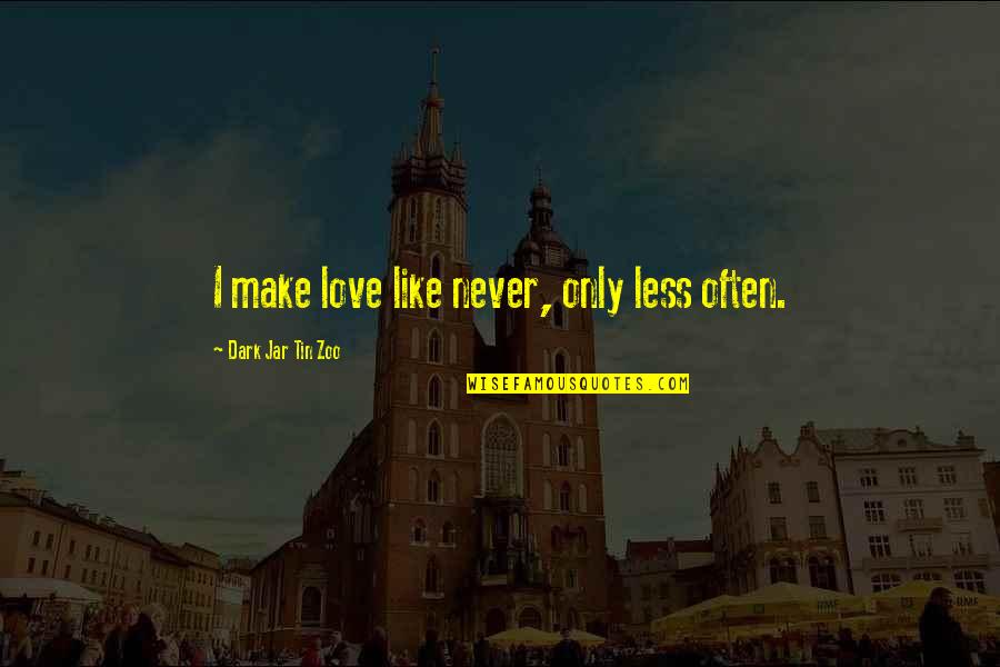 I Love Like Funny Quotes By Dark Jar Tin Zoo: I make love like never, only less often.