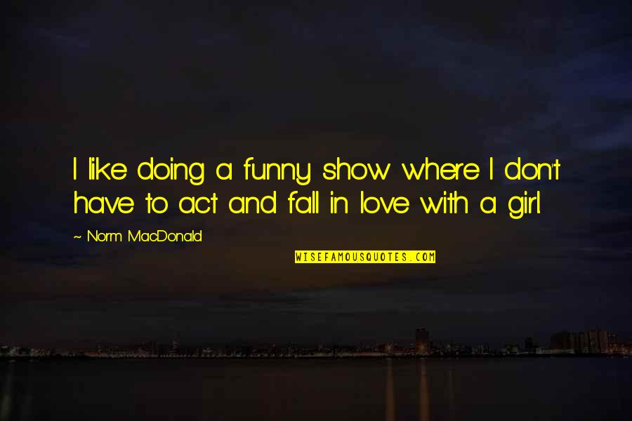 I Love Like Funny Quotes By Norm MacDonald: I like doing a funny show where I