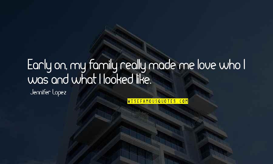 I Love Like Quotes By Jennifer Lopez: Early on, my family really made me love