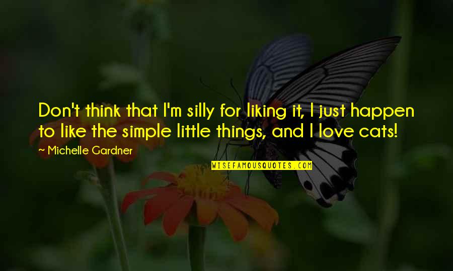 I Love Like Quotes By Michelle Gardner: Don't think that I'm silly for liking it,