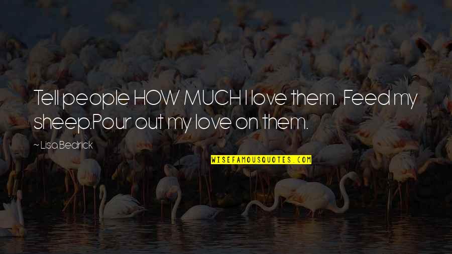 I Love Lisa Quotes By Lisa Bedrick: Tell people HOW MUCH I love them. Feed