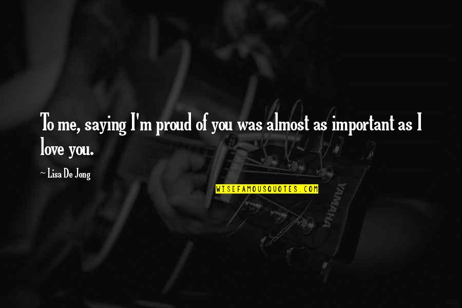 I Love Lisa Quotes By Lisa De Jong: To me, saying I'm proud of you was
