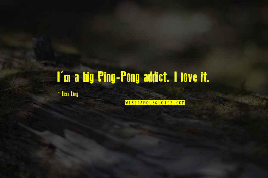 I Love Lisa Quotes By Lisa Ling: I'm a big Ping-Pong addict. I love it.