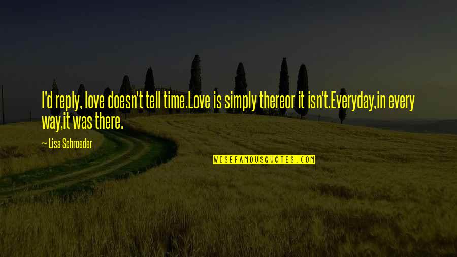 I Love Lisa Quotes By Lisa Schroeder: I'd reply, love doesn't tell time.Love is simply