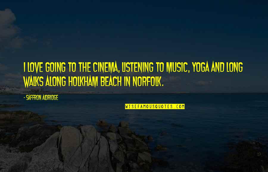 I Love Long Walks On The Beach Quotes By Saffron Aldridge: I love going to the cinema, listening to I Love Long Walks On The Beach Quotes By Saffron Aldridge: I love going to the cinema, listening to