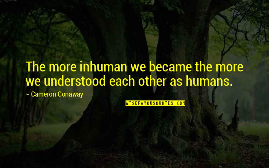 I Love Lucy Movie Quotes By Cameron Conaway: The more inhuman we became the more we